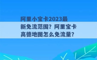 阿里小宝卡2023最新免流范围？阿里宝卡高德地图怎么免流量？ 