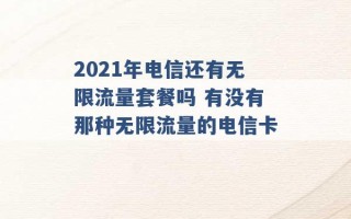 2021年电信还有无限流量套餐吗 有没有那种无限流量的电信卡 