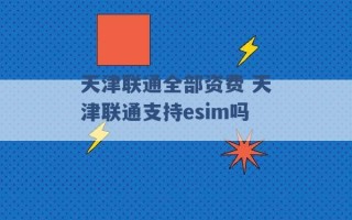 天津联通全部资费 天津联通支持esim吗 