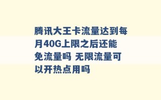 腾讯大王卡流量达到每月40G上限之后还能免流量吗 无限流量可以开热点用吗 