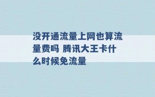 没开通流量上网也算流量费吗 腾讯大王卡什么时候免流量 