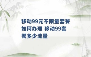 移动99元不限量套餐如何办理 移动99套餐多少流量 