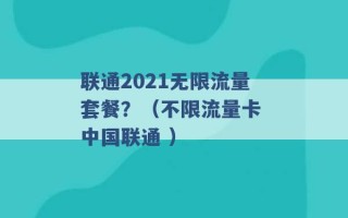 联通2021无限流量套餐？（不限流量卡 中国联通 ）