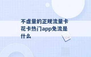 不虚量的正规流量卡 花卡热门app免流是什么 