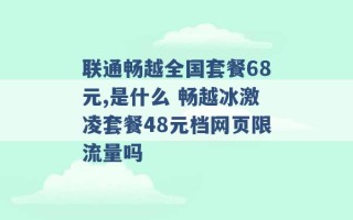 联通畅越全国套餐68元,是什么 畅越冰激凌套餐48元档网页限流量吗 