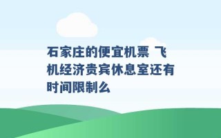 石家庄的便宜机票 飞机经济贵宾休息室还有时间限制么 