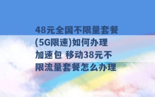 48元全国不限量套餐(5G限速)如何办理加速包 移动38元不限流量套餐怎么办理 