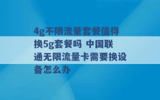 4g不限流量套餐值得换5g套餐吗 中国联通无限流量卡需要换设备怎么办 