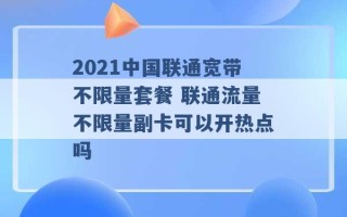 2021中国联通宽带不限量套餐 联通流量不限量副卡可以开热点吗 