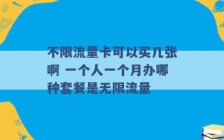 不限流量卡可以买几张啊 一个人一个月办哪种套餐是无限流量 