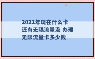 2021年现在什么卡还有无限流量没 办理无限流量卡多少钱 