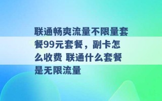 联通畅爽流量不限量套餐99元套餐，副卡怎么收费 联通什么套餐是无限流量 