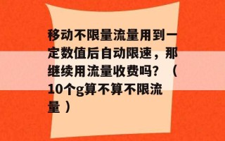 移动不限量流量用到一定数值后自动限速，那继续用流量收费吗？（10个g算不算不限流量 ）