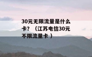 30元无限流量是什么卡？（江苏电信30元不限流量卡 ）