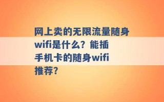 网上卖的无限流量随身wifi是什么？能插手机卡的随身wifi推荐？ 