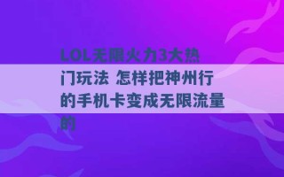 LOL无限火力3大热门玩法 怎样把神州行的手机卡变成无限流量的 