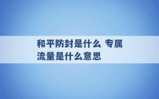 和平防封是什么 专属流量是什么意思 