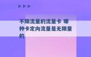 不限流量的流量卡 哪种卡定向流量是无限量的 