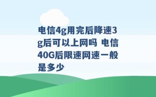 电信4g用完后降速3g后可以上网吗 电信40G后限速网速一般是多少 