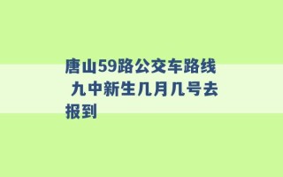 唐山59路公交车路线 九中新生几月几号去报到 