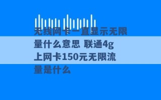 无线网卡一直显示无限量什么意思 联通4g上网卡150元无限流量是什么 