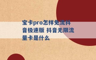 宝卡pro怎样免流抖音极速版 抖音无限流量卡是什么 