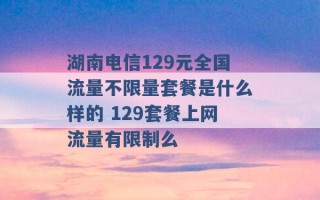 湖南电信129元全国流量不限量套餐是什么样的 129套餐上网流量有限制么 