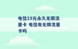 电信19元永久无限流量卡 电信有无限流量卡吗 