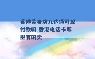 香港黄金店八达通可以付款嘛 香港电话卡哪里有的卖 