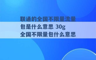 联通的全国不限量流量包是什么意思 30g全国不限量包什么意思 