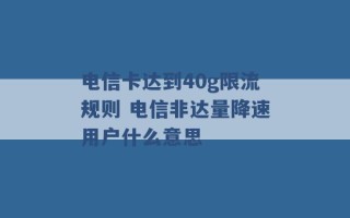 电信卡达到40g限流规则 电信非达量降速用户什么意思 