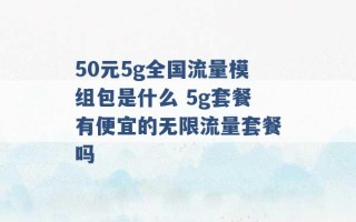 50元5g全国流量模组包是什么 5g套餐有便宜的无限流量套餐吗 