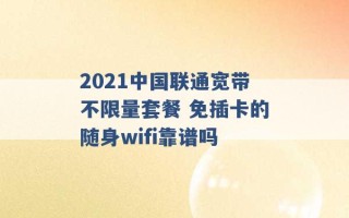 2021中国联通宽带不限量套餐 免插卡的随身wifi靠谱吗 