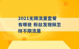 2021无限流量套餐有哪些 粉丝发视频怎样不限流量 