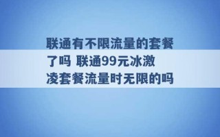 联通有不限流量的套餐了吗 联通99元冰激凌套餐流量时无限的吗 