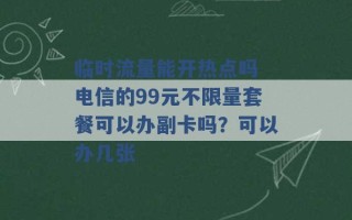 临时流量能开热点吗 电信的99元不限量套餐可以办副卡吗？可以办几张 