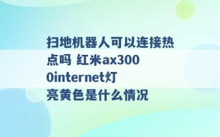 扫地机器人可以连接热点吗 红米ax3000internet灯亮黄色是什么情况 