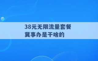 38元无限流量套餐 冀事办是干啥的 