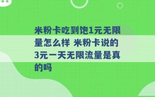 米粉卡吃到饱1元无限量怎么样 米粉卡说的3元一天无限流量是真的吗 