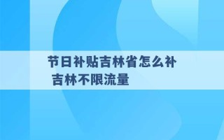 节日补贴吉林省怎么补 吉林不限流量 