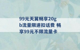 99元天翼畅享20gb流量限速扣话费 畅享99元不限流量卡 