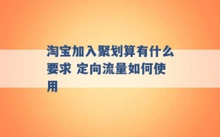 淘宝加入聚划算有什么要求 定向流量如何使用 