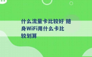 什么流量卡比较好 随身WiFi用什么卡比较划算 