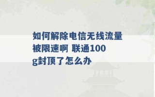 如何解除电信无线流量被限速啊 联通100g封顶了怎么办 