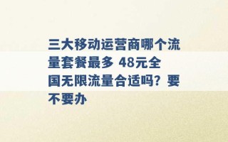 三大移动运营商哪个流量套餐最多 48元全国无限流量合适吗？要不要办 