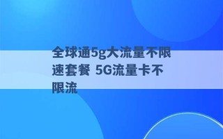 全球通5g大流量不限速套餐 5G流量卡不限流 