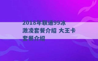 2018年联通99冰激凌套餐介绍 大王卡套餐介绍 