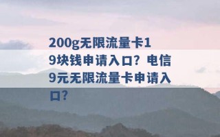 200g无限流量卡19块钱申请入口？电信9元无限流量卡申请入口？ 