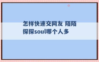 怎样快速交网友 陌陌探探soul哪个人多 