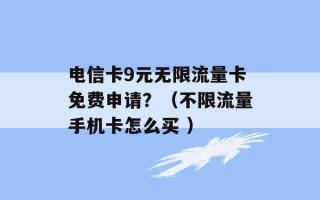 电信卡9元无限流量卡免费申请？（不限流量手机卡怎么买 ）